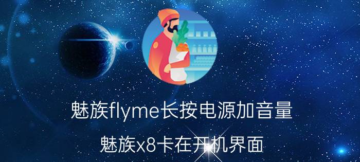 魅族flyme长按电源加音量 魅族x8卡在开机界面？